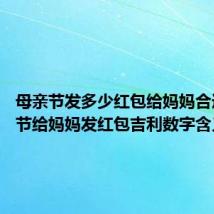 母亲节发多少红包给妈妈合适 母亲节给妈妈发红包吉利数字含义介绍