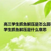 高三学生抓鱼解压是怎么回事 高三学生抓鱼解压是什么意思