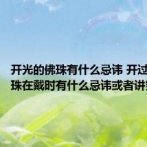 开光的佛珠有什么忌讳 开过光的佛珠在戴时有什么忌讳或者讲究吗