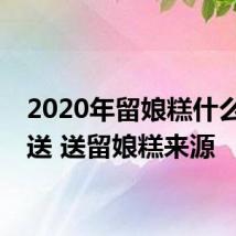 2020年留娘糕什么时候送 送留娘糕来源