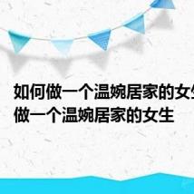 如何做一个温婉居家的女生 怎样做一个温婉居家的女生