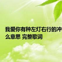 我爱你有种左灯右行的冲突是什么意思 完整歌词