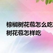 棕榈树花苞怎么吃 棕榈树花苞怎样吃