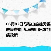 05月03日马鞍山前往无锡出行防疫政策查询-从马鞍山出发到无锡的防疫政策