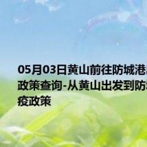 05月03日黄山前往防城港出行防疫政策查询-从黄山出发到防城港的防疫政策