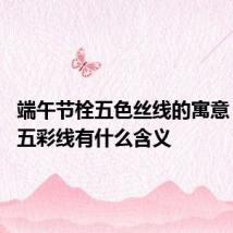 端午节栓五色丝线的寓意 端午节五彩线有什么含义