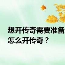 想开传奇需要准备什么 怎么开传奇？