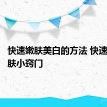 快速嫩肤美白的方法 快速美白嫩肤小窍门