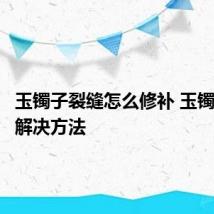 玉镯子裂缝怎么修补 玉镯子裂缝解决方法