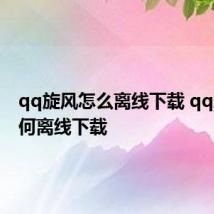 qq旋风怎么离线下载 qq旋风如何离线下载