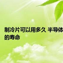 制冷片可以用多久 半导体制冷片的寿命