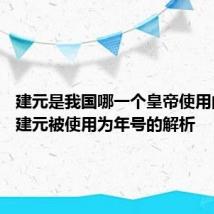 建元是我国哪一个皇帝使用的年号 建元被使用为年号的解析