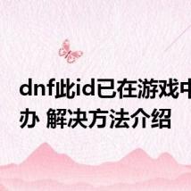 dnf此id已在游戏中怎么办 解决方法介绍