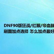 DNF90版狂战/红眼/帝血弑天最新刷图加点选择 怎么加点最好