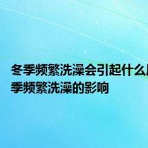 冬季频繁洗澡会引起什么后果 冬季频繁洗澡的影响