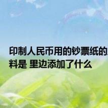 印制人民币用的钞票纸的主要原料是 里边添加了什么