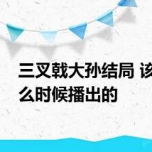 三叉戟大孙结局 该剧什么时候播出的