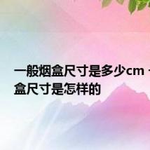 一般烟盒尺寸是多少cm 一般烟盒尺寸是怎样的