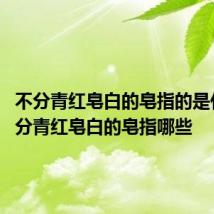 不分青红皂白的皂指的是什么 不分青红皂白的皂指哪些