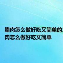 腊肉怎么做好吃又简单的方法 腊肉怎么做好吃又简单