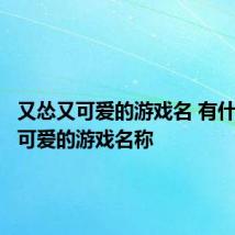 又怂又可爱的游戏名 有什么比较可爱的游戏名称