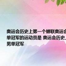 奥运会历史上第一个蝉联奥运会乒乓球男单冠军的运动员是 奥运会历史上乒乓球男单冠军