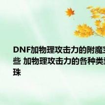 DNF加物理攻击力的附魔宝珠有哪些 加物理攻击力的各种类型附魔宝珠