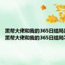 黑帮大佬和我的365日结局是什么 黑帮大佬和我的365日结局怎么样