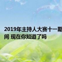 2019年主持人大赛十一期播出时间 现在你知道了吗