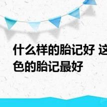 什么样的胎记好 这个颜色的胎记最好