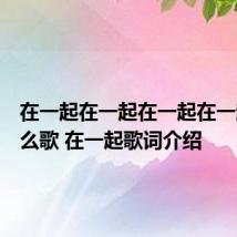 在一起在一起在一起在一起是什么歌 在一起歌词介绍