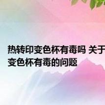 热转印变色杯有毒吗 关于热转印变色杯有毒的问题