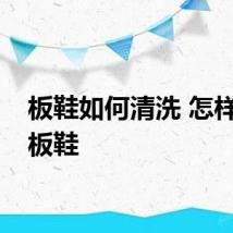 板鞋如何清洗 怎样清洗板鞋