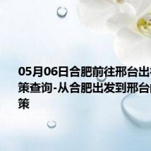 05月06日合肥前往邢台出行防疫政策查询-从合肥出发到邢台的防疫政策