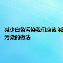 减少白色污染我们应该 减少白色污染的做法