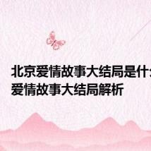 北京爱情故事大结局是什么 北京爱情故事大结局解析