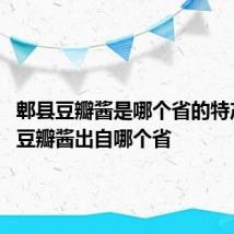 郫县豆瓣酱是哪个省的特产 郫县豆瓣酱出自哪个省