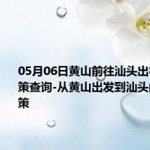 05月06日黄山前往汕头出行防疫政策查询-从黄山出发到汕头的防疫政策