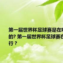 第一届世界杯足球赛是在哪里举办的? 第一届世界杯足球赛在哪个举行？