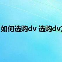 如何选购dv 选购dv方法