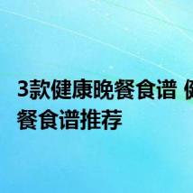 3款健康晚餐食谱 健康晚餐食谱推荐