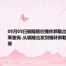 05月05日铜陵前往锡林郭勒出行防疫政策查询-从铜陵出发到锡林郭勒的防疫政策