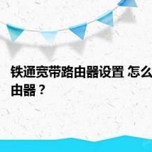 铁通宽带路由器设置 怎么设置路由器？