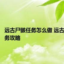 远古尸骸任务怎么做 远古尸骸任务攻略