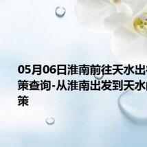 05月06日淮南前往天水出行防疫政策查询-从淮南出发到天水的防疫政策