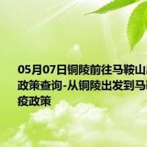 05月07日铜陵前往马鞍山出行防疫政策查询-从铜陵出发到马鞍山的防疫政策