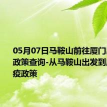 05月07日马鞍山前往厦门出行防疫政策查询-从马鞍山出发到厦门的防疫政策