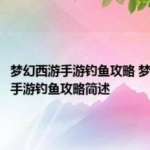 梦幻西游手游钓鱼攻略 梦幻西游手游钓鱼攻略简述