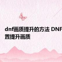 dnf画质提升的方法 DNF如何设置提升画质