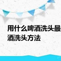 用什么啤酒洗头最好 啤酒洗头方法